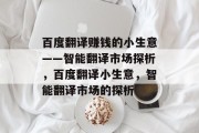 百度翻译赚钱的小生意——智能翻译市场探析,百度翻译小生意,智能翻译市场的探析
