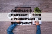 自由赚钱小生意,寻找成功的可能性,发掘潜在的自由赚钱商机,探索成功的可能性 自由赚钱小生意,寻找成功的可能性,发掘潜在的自由赚钱商机,探索成功的可能性
