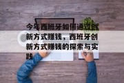 今年西班牙如何通过创新方式赚钱,西班牙创新方式赚钱的探索与实践 今年西班牙如何通过创新方式赚钱,西班牙创新方式赚钱的探索与实践