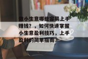 做小生意哪些容易上手赚钱?,如何快速掌握小生意盈利技巧,上手盈利的简单指南 做小生意哪些容易上手赚钱?,如何快速掌握小生意盈利技巧,上手盈利的简单指南