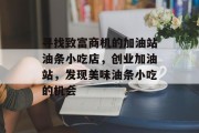 寻找致富商机的加油站油条小吃店,创业加油站,发现美味油条小吃的机会 寻找致富商机的加油站油条小吃店,创业加油站,发现美味油条小吃的机会