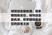 城郊创业新机遇,探索赚钱新途径,城郊创业新机遇,探索赚钱新途径的探索之旅