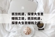 抓住机遇,探索大生意赚钱之道,抓住机遇,探索大生意赚钱之道 抓住机遇,探索大生意赚钱之道,抓住机遇,探索大生意赚钱之道