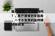 医疗器械小生意赚钱吗?,医疗器械创业指南,一个小生意的盈利模式和前景