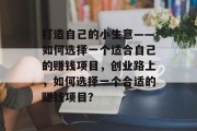打造自己的小生意——如何选择一个适合自己的赚钱项目,创业路上,如何选择一个合适的赚钱项目? 打造自己的小生意——如何选择一个适合自己的赚钱项目,创业路上,如何选择一个合适的赚钱项目?