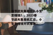 春节赶大集做什么小生意赚钱?,2023春节赶大集商机汇总,小生意赚钱方式推荐