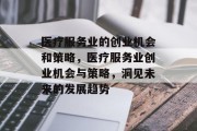 医疗服务业的创业机会和策略,医疗服务业创业机会与策略,洞见未来的发展趋势 医疗服务业的创业机会和策略,医疗服务业创业机会与策略,洞见未来的发展趋势