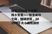 探索2018年十大赚钱小生意——探寻成功之路,赚钱创业,2018年十大小商机探析 探索2018年十大赚钱小生意——探寻成功之路,赚钱创业,2018年十大小商机探析