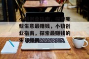 小镇创业指南,探索哪些生意最赚钱,小镇创业指南,探索最赚钱的生意项目 小镇创业指南,探索哪些生意最赚钱,小镇创业指南,探索最赚钱的生意项目
