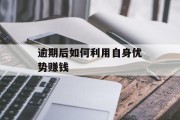 逾期后如何利用自身优势赚钱 逾期后如何利用自身优势赚钱