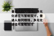普通人如何赚钱,多元化途径与策略探讨,普通人如何赚钱,多元化途径与策略探讨 普通人如何赚钱,多元化途径与策略探讨,普通人如何赚钱,多元化途径与策略探讨
