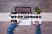 蔬菜生意赚钱技巧_蔬菜生意怎么样做能吸引顾客 蔬菜生意赚钱技巧_蔬菜生意怎么样做能吸引顾客