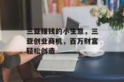 三亚赚钱的小生意,三亚创业商机,百万财富轻松创造 三亚赚钱的小生意,三亚创业商机,百万财富轻松创造