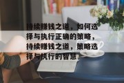 持续赚钱之道,如何选择与执行正确的策略,持续赚钱之道,策略选择与执行的智慧