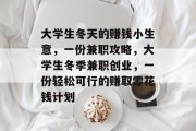 大学生冬天的赚钱小生意,一份兼职攻略,大学生冬季兼职创业,一份轻松可行的赚取零花钱计划 大学生冬天的赚钱小生意,一份兼职攻略,大学生冬季兼职创业,一份轻松可行的赚取零花钱计划