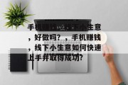 手机赚钱,线下小生意,好做吗?,手机赚钱,线下小生意如何快速上手并取得成功? 手机赚钱,线下小生意,好做吗?,手机赚钱,线下小生意如何快速上手并取得成功?