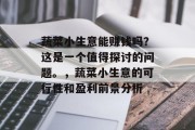 蔬菜小生意能赚钱吗?这是一个值得探讨的问题。,蔬菜小生意的可行性和盈利前景分析