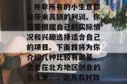 北方赚钱的小生意有很多种,但需要注意的是,并非所有的小生意都能带来高额的利润。你需要根据自己的实际情况和兴趣选择适合自己的项目。下面我将为你介绍几种比较有前景、适合在北方地区创业的小生意。,北方农村致富商机推荐,适合创业的小生意 北方赚钱的小生意有很多种,但需要注意的是,并非所有的小生意都能带来高额的利润。你需要根据自己的实际情况和兴趣选择适合自己的项目。下面我将为你介绍几种比较有前景、适合在北方地区创业的小生意。,北方农村致富商机推荐,适合创业的小生意