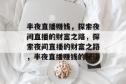 半夜直播赚钱，探索夜间直播的财富之路，探索夜间直播的财富之路，半夜直播赚钱的秘诀