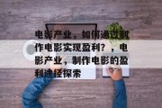 电影产业,如何通过制作电影实现盈利?,电影产业,制作电影的盈利途径探索