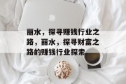 丽水，探寻赚钱行业之路，丽水，探寻财富之路的赚钱行业探索