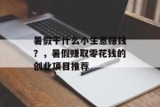 暑假干什么小生意赚钱?,暑假赚取零花钱的创业项目推荐 暑假干什么小生意赚钱?,暑假赚取零花钱的创业项目推荐