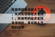 陈独秀的多元收入之路，从何处获取经济支持？，陈独秀的经济支持来源探析，多元收入之路的探索