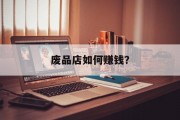 废品店如何赚钱? 废品店如何赚钱?