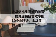 金华做小生意好的推荐,提升店铺经营效率的10个小秘诀,金华值得一看! 金华做小生意好的推荐,提升店铺经营效率的10个小秘诀,金华值得一看!