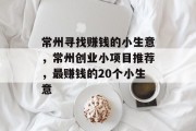 常州寻找赚钱的小生意，常州创业小项目推荐，最赚钱的20个小生意