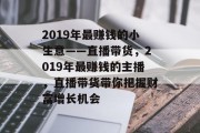 2019年最赚钱的小生意——直播带货,2019年最赚钱的主播,直播带货带你把握财富增长机会 2019年最赚钱的小生意——直播带货,2019年最赚钱的主播,直播带货带你把握财富增长机会