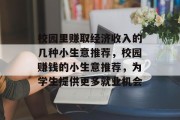 校园里赚取经济收入的几种小生意推荐,校园赚钱的小生意推荐,为学生提供更多就业机会 校园里赚取经济收入的几种小生意推荐,校园赚钱的小生意推荐,为学生提供更多就业机会