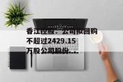 香江控股:公司拟回购不超过2429.15万股公司股份