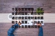 个人小生意赚钱,一个全面的指南,教你如何通过创业实现财富积累和个人发展,一份全方位的小生意赚钱指南 个人小生意赚钱,一个全面的指南,教你如何通过创业实现财富积累和个人发展,一份全方位的小生意赚钱指南