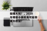2020年什么小生意能赚大钱?,2020年哪些小商机有可能带来大收益? 2020年什么小生意能赚大钱?,2020年哪些小商机有可能带来大收益?