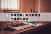 恋爱假期,如何利用这个赚钱小商机 恋爱假期,如何利用这个赚钱小商机