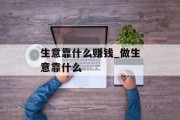 生意靠什么赚钱_做生意靠什么 生意靠什么赚钱_做生意靠什么