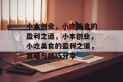 小本创业,小吃美食的盈利之道,小本创业,小吃美食的盈利之道,策略与技巧分享 小本创业,小吃美食的盈利之道,小本创业,小吃美食的盈利之道,策略与技巧分享