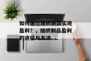 如何通过缝纫制品实现盈利?,缝纫制品盈利的途径与方法