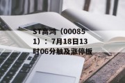 ST高鸿(000851):7月18日13时06分触及涨停板 ST高鸿(000851):7月18日13时06分触及涨停板
