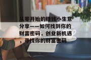 从零开始的赚钱小生意分享——如何找到你的财富密码,创业新机遇,寻找你的财富密码 从零开始的赚钱小生意分享——如何找到你的财富密码,创业新机遇,寻找你的财富密码