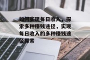 如何实现每日收入，探索多种赚钱途径，实现每日收入的多种赚钱途径探索