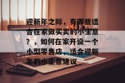 迎新年之际,有哪些适合在家做买卖的小生意?,如何在家开设一个小型零售店,适合迎新年的小生意建议