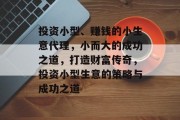 投资小型、赚钱的小生意代理,小而大的成功之道,打造财富传奇,投资小型生意的策略与成功之道