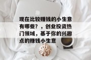 现在比较赚钱的小生意有哪些?,创业投资热门领域,基于你的兴趣点的赚钱小生意 现在比较赚钱的小生意有哪些?,创业投资热门领域,基于你的兴趣点的赚钱小生意