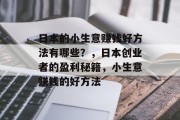 日本的小生意赚钱好方法有哪些？，日本创业者的盈利秘籍，小生意赚钱的好方法