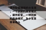 课件配音赚钱的小生意，一个创新的商业模式，课件配音，一项创新的商业模式，为小生意带来收入