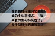 在科技时代如何实现赚钱的小生意模式?,数字化转型与科技创业,找寻新时代的赚钱之道 在科技时代如何实现赚钱的小生意模式?,数字化转型与科技创业,找寻新时代的赚钱之道