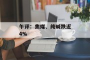 午评:焦煤、纯碱跌近4% 午评:焦煤、纯碱跌近4%