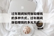 过年期间如何体验赚钱的多种方式,过年期间体验赚钱的多元方式 过年期间如何体验赚钱的多种方式,过年期间体验赚钱的多元方式
